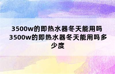 3500w的即热水器冬天能用吗 3500w的即热水器冬天能用吗多少度